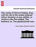 The works of Henry Fielding, Esq.; with the life of the author [signed: Arthur Murphy]. A new edition, to which is now first added, The feathers; or,
