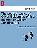 The Poetical Works of Oliver Goldsmith. with a Memoir by William Spalding, Etc.
