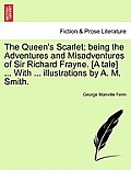 The Queen's Scarlet; Being the Adventures and Misadventures of Sir Richard Frayne. [A Tale] ... with ... Illustrations by A. M. Smith.