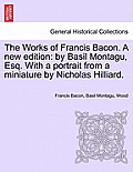 The Works of Francis Bacon. A new edition: by Basil Montagu, Esq. With a portrait from a miniature by Nicholas Hilliard.