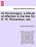 At Noviomagus: A Tribute of Affection to the Late Sir B. W. Richardson, Etc.
