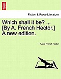 Which Shall It Be? ... [By A. French Hector.] a New Edition.