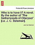 Who Is to Have It? a Novel. by the Author of The Netherwoods of Otterpool [I.E. J. C. Bateman].