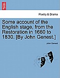 Some account of the English stage, from the Restoration in 1660 to 1830. [By John Genest.]