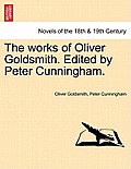The Works of Oliver Goldsmith. Edited by Peter Cunningham. Vol. IV