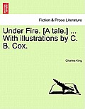 Under Fire. [A Tale.] ... with Illustrations by C. B. Cox.