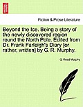 Beyond the Ice. Being a Story of the Newly Discovered Region Round the North Pole. Edited from Dr. Frank Farleigh's Diary [Or Rather, Written] by G. R