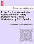 In the Choir of Westminster Abbey: A Story of Henry Purcell's Days ... with Illustrations by T. H. Crawford.