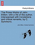 The Prose Works of John Milton; with a life of the author, interspersed with translations and critical remarks, by C. Symmons.