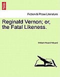 Reginald Vernon; Or, the Fatal Likeness. Vol. I.