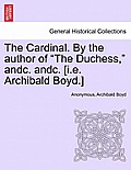 The Cardinal. By the author of The Duchess, andc. andc. [i.e. Archibald Boyd.]