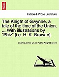 The Knight of Gwynne, a Tale of the Time of the Union. ... with Illustrations by Phiz [I.E. H. K. Browne].