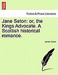 Jane Seton: or, the Kings Advocate. A Scottish historical romance.