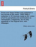 Prose and Verse Written and Published in the Course of Fifty Years, 1836-1886 a Collection in 20 Volumes Made by Mr. Linton of All His Pamphlets and C