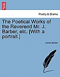 The Poetical Works of the Reverend Mr. J. Barber, Etc. [With a Portrait.]