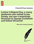Lorimer Littlegood Esq, a Young Gentleman Who Wished to See Society, and Saw It Accordingly. Illustrated by George Cruikshank and William M'Connell.