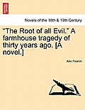The Root of All Evil. a Farmhouse Tragedy of Thirty Years Ago. [A Novel.]