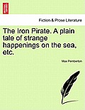 The Iron Pirate. a Plain Tale of Strange Happenings on the Sea, Etc.