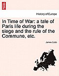 In Time of War: A Tale of Paris Life During the Siege and the Rule of the Commune, Etc.