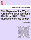 The Captain of the Wight. a Romance of Carisbrooke Castle in 1488 ... with Illustrations by the Author.
