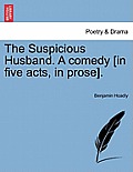 The Suspicious Husband. a Comedy [In Five Acts, in Prose].