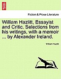 William Hazlitt, Essayist and Critic. Selections from his writings, with a memoir ... by Alexander Ireland.