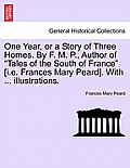 One Year, or a Story of Three Homes. by F. M. P., Author of Tales of the South of France [I.E. Frances Mary Peard]. with ... Illustrations.