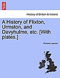A History of Flixton, Urmston, and Davyhulme, Etc. [With Plates.]