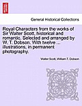 Royal Characters from the Works of Sir Walter Scott, Historical and Romantic. Selected and Arranged by W. T. Dobson. with Twelve ... Illustrations, in
