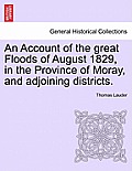 An Account of the great Floods of August 1829, in the Province of Moray, and adjoining districts.
