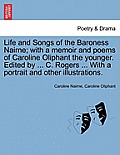 Life and Songs of the Baroness Nairne; With a Memoir and Poems of Caroline Oliphant the Younger. Edited by ... C. Rogers ... with a Portrait and Other