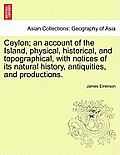 Ceylon; an account of the Island, physical, historical, and topographical, with notices of its natural history, antiquities, and productions.