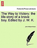 The Way to Victory: The Life-Story of a Brave Boy. Edited by J. W. K.