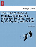 The Duke of Guise. a Tragedy. Acted by Their Majesties Servants. Written by Mr. Dryden, and Mr. Lee.