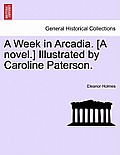 A Week in Arcadia. [A Novel.] Illustrated by Caroline Paterson.