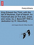 King Edward the Third, with the Fall of Mortimer, Earl of March. an Historicall Play [In Five Acts, Prose, and Verse, by J. Bancroft? with a Dedicatio