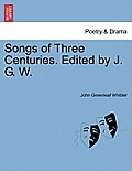Songs of Three Centuries. Edited by J. G. W.