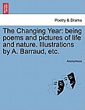 The Changing Year: Being Poems and Pictures of Life and Nature. Illustrations by A. Barraud, Etc.