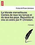 La Morale Merveilleuse. Contes de Tous Les Temps Et de Tous Les Pays. Recueillis Et MIS En Ordre Par P. Christian.