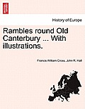Rambles Round Old Canterbury ... with Illustrations.