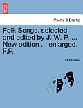 Folk Songs, selected and edited by J. W. P. ... New edition ... enlarged. F.P.