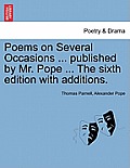 Poems on Several Occasions ... Published by Mr. Pope ... the Sixth Edition with Additions.
