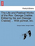 The Life and Poetical Works of the Rev. George Crabbe. Edited by his son [George Crabbe] ... With portrait, etc.