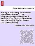History of the County Palatine and Duchy of Lancaster ... The biographical department by W. R. Whatton, Esq. (History of the cotton manufacture [by Ed