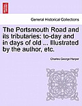 The Portsmouth Road and Its Tributaries: To-Day and in Days of Old ... Illustrated by the Author, Etc.