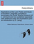 Illustrations of the Lyric Poetry and Music of Scotland. Originally compiled to accompany the Scots' Musical Museum [of J. Johnson] and now published
