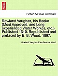 Rowland Vaughan, His Booke (Most Approved, and Long Experienced Water Workes, Etc.). Published 1610. Republished and Prefaced by E. B. Wood, 1897.