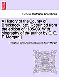 A History of the County of Brecknock, etc. [Reprinted from the edition of 1805-09. With biography of the author by G. E. F. Morgan.]