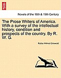 The Prose Writers of America. with a Survey of the Intellectual History, Condition and Prospects of the Country. by R. W. G.