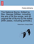 The National Burns. Edited by REV. George Gilfillan, Including the Airs of All the Songs, and an Original Life of Burns by the Editor. [With Plates, I